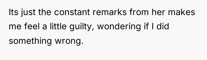Its just the constant remarks from her makes me feel...