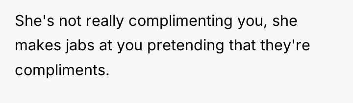 She's not really complimenting you, she makes jabs at you...