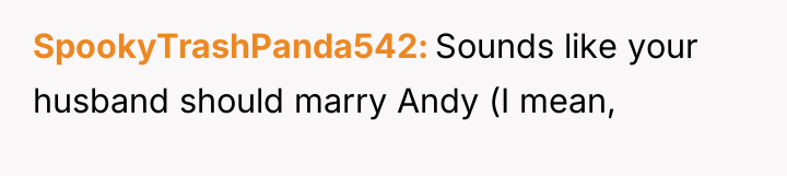 SpookyTrashPanda542 Sounds like your husband should marry Andy (I mean,