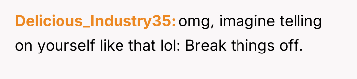 Delicious_Industry35 omg, imagine telling on yourself like that lol: Break...