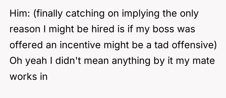 Him: (finally catching on implying the only reason I might...