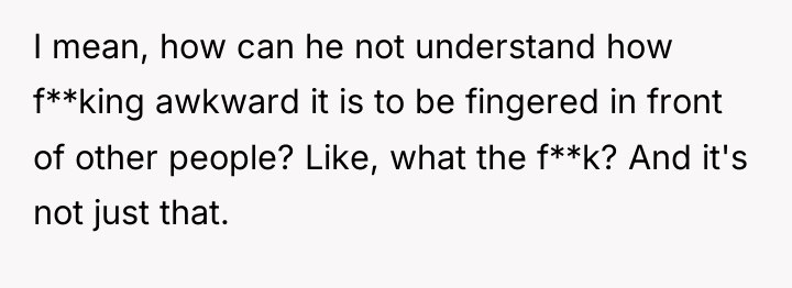 I mean, how can he not understand how f**king awkward...