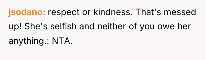 jsodano respect or kindness. That's messed up! She's selfish and...