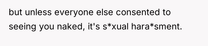 but unless everyone else consented to seeing you naked, it's...