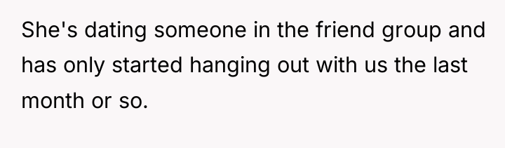 She's dating someone in the friend group and has only...