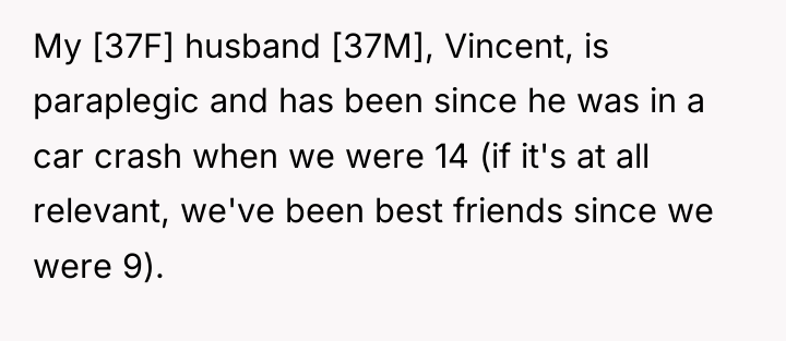 My [37F] husband [37M], Vincent, is paraplegic and has been...