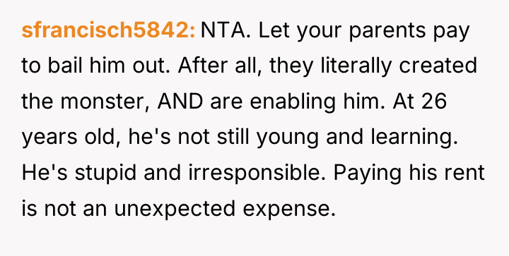 sfrancisch5842 NTA. Let your parents pay to bail him out....