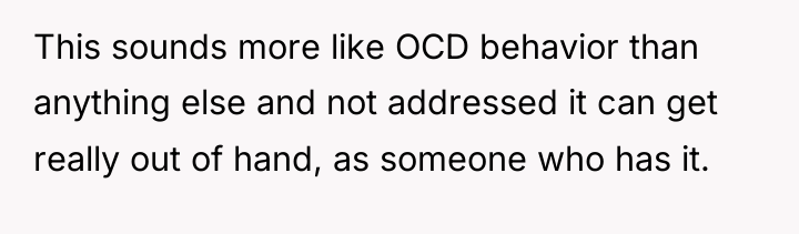 This sounds more like OCD behavior than anything else and...
