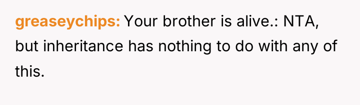 greaseychips Your brother is alive.: NTA, but inheritance has nothing...