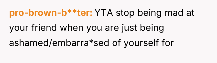 pro-brown-b**ter YTA stop being mad at your friend when you...
