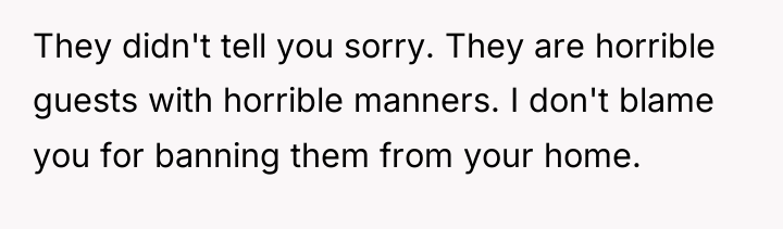 They didn't tell you sorry. They are horrible guests with...