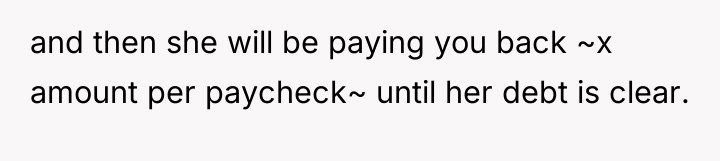 and then she will be paying you back ~x amount...