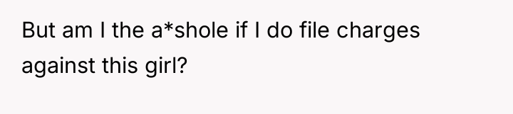 But am I the a*shole if I do file charges...