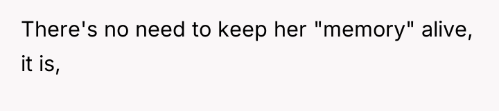 There's no need to keep her "memory" alive, it is,