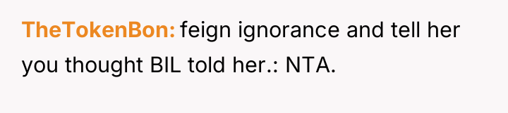 TheTokenBon feign ignorance and tell her you thought BIL told...