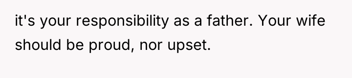 it's your responsibility as a father. Your wife should be...