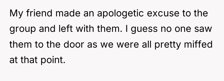 My friend made an apologetic excuse to the group and...