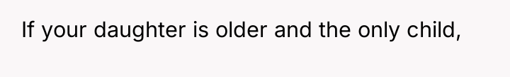 If your daughter is older and the only child,