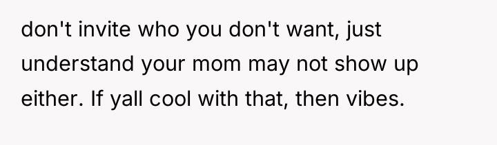 don't invite who you don't want, just understand your mom...