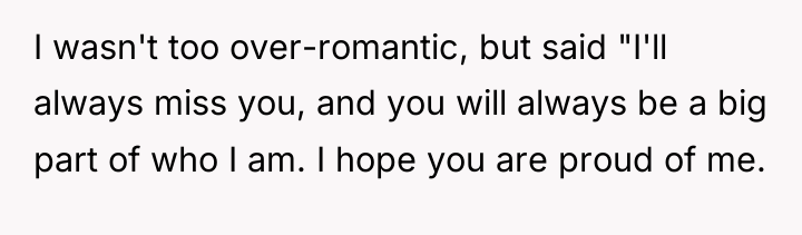 I wasn't too over-romantic, but said "I'll always miss you,...