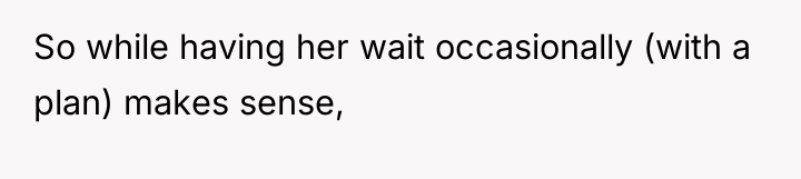 So while having her wait occasionally (with a plan) makes...