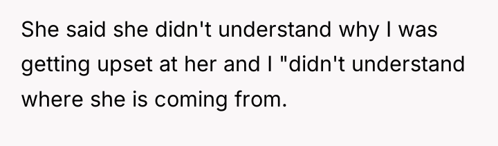 She said she didn't understand why I was getting upset...
