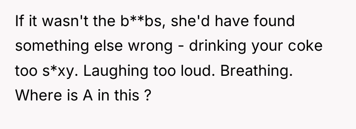 If it wasn't the b**bs, she'd have found something else...
