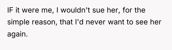 IF it were me, I wouldn't sue her, for the...