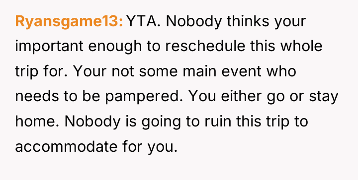 Ryansgame13 YTA. Nobody thinks your important enough to reschedule this...