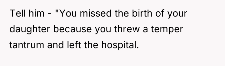 Tell him - "You missed the birth of your daughter...