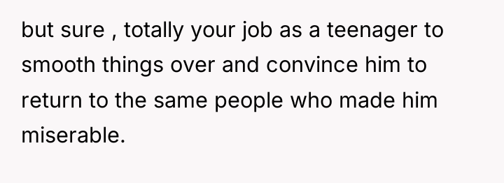 but sure , totally your job as a teenager to...