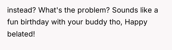 instead? What's the problem? Sounds like a fun birthday with...