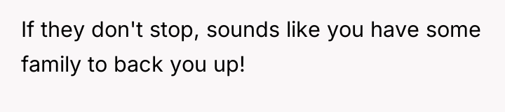 If they don't stop, sounds like you have some family...