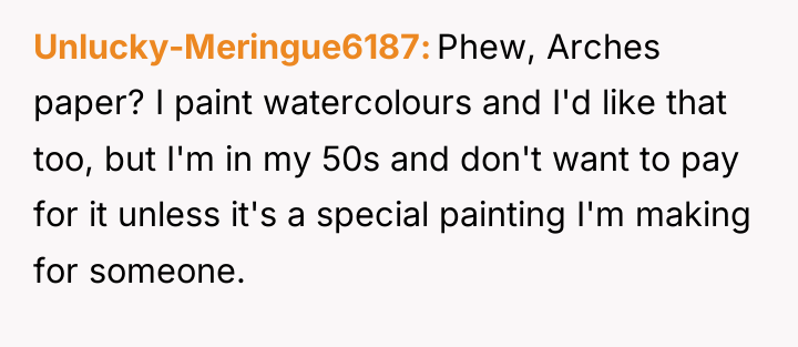 Unlucky-Meringue6187 Phew, Arches paper? I paint watercolours and I'd like...
