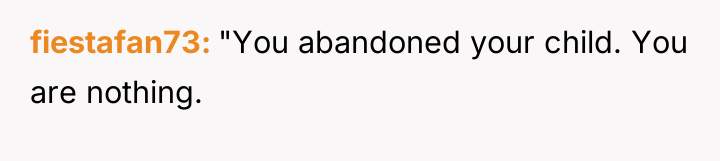 fiestafan73 "You abandoned your child. You are nothing.