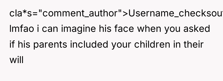 cla*s="comment_author">Username_checksout0: lmfao i can imagine his face when you asked...