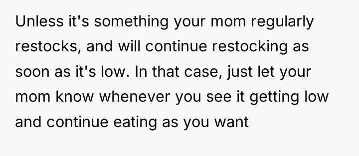 Unless it's something your mom regularly restocks, and will continue...