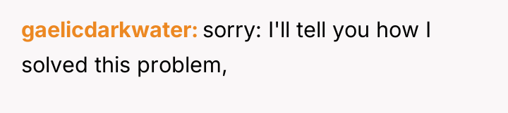 gaelicdarkwater sorry: I'll tell you how I solved this problem,