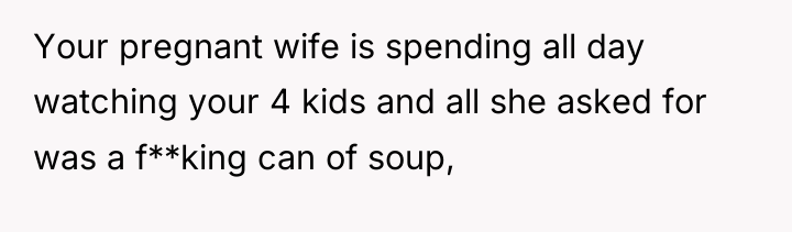 Your pregnant wife is spending all day watching your 4...