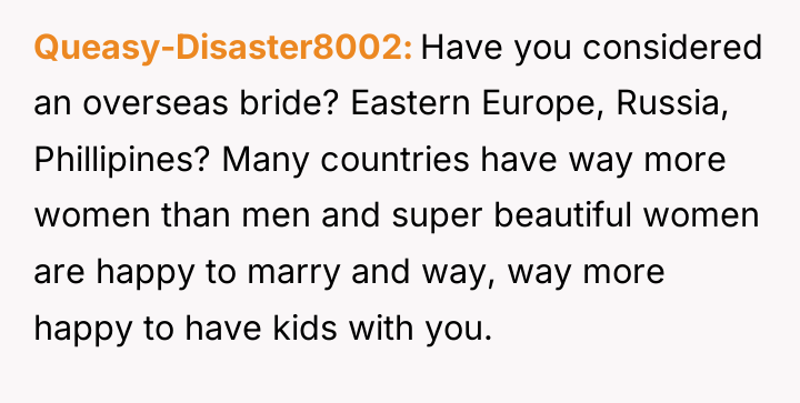 Queasy-Disaster8002 Have you considered an overseas bride? Eastern Europe, Russia,...