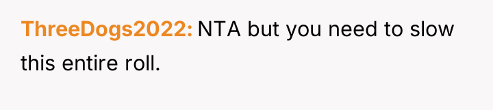 ThreeDogs2022 NTA but you need to slow this entire roll.