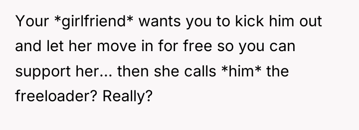 Your *girlfriend* wants you to kick him out and let...