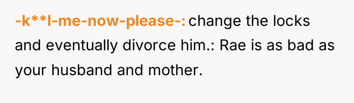 -k**l-me-now-please- change the locks and eventually divorce him.: Rae is...