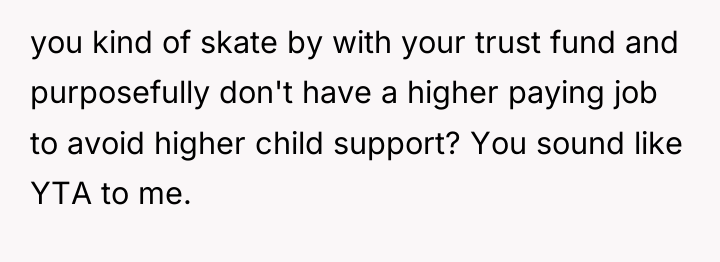 you kind of skate by with your trust fund and...