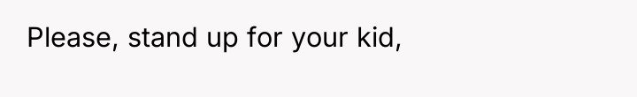 Please, stand up for your kid,