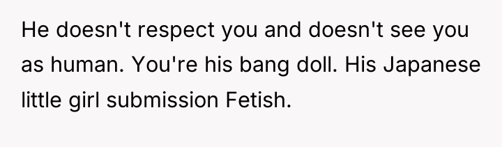 He doesn't respect you and doesn't see you as human....