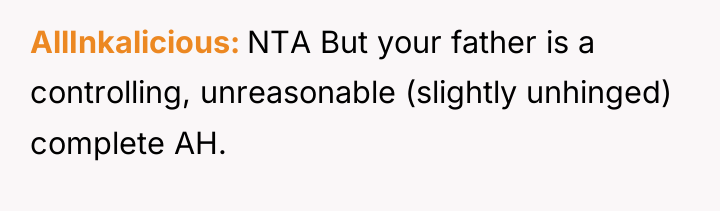 AllInkalicious NTA But your father is a controlling, unreasonable (slightly...