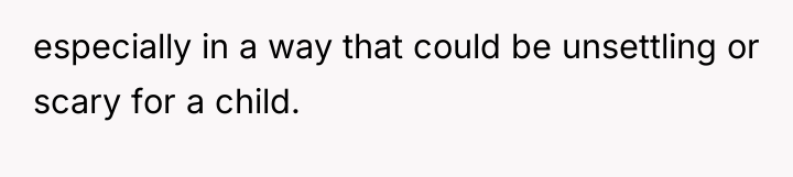 especially in a way that could be unsettling or scary...