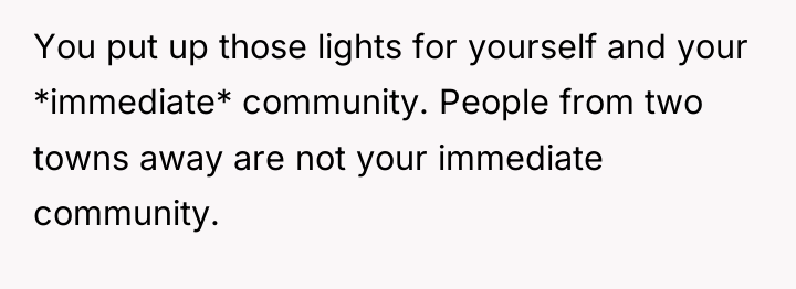 You put up those lights for yourself and your *immediate*...