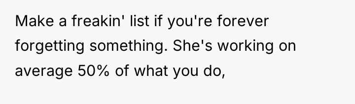 Make a freakin' list if you're forever forgetting something. She's...